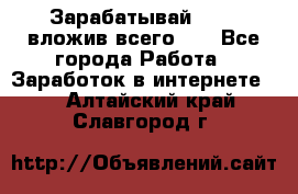 Зарабатывай 1000$ вложив всего 1$ - Все города Работа » Заработок в интернете   . Алтайский край,Славгород г.